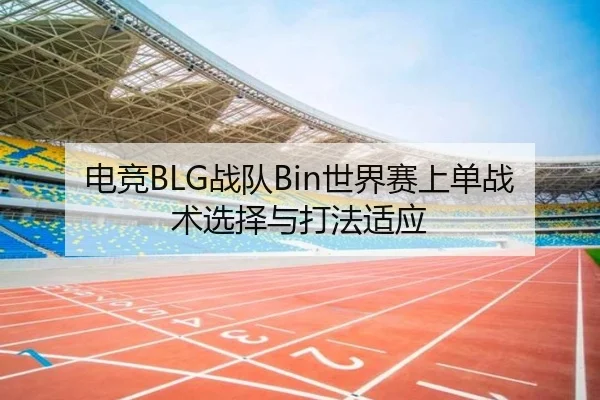 电竞BLG战队Bin世界赛上单战术选择与打法适应